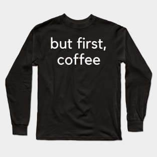 But First Coffee. Funny Coffee Lover Quote. Mom Life. Long Sleeve T-Shirt